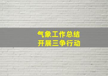 气象工作总结 开展三争行动